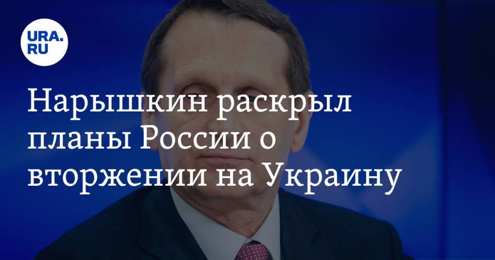 Нарышкин раскрыл планы России о вторжении на Украину