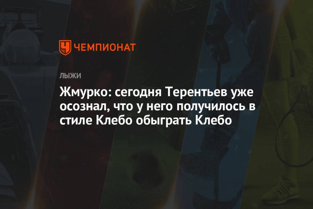 Жмурко: сегодня Терентьев уже осознал, что у него получилось в стиле Клебо обыграть Клебо