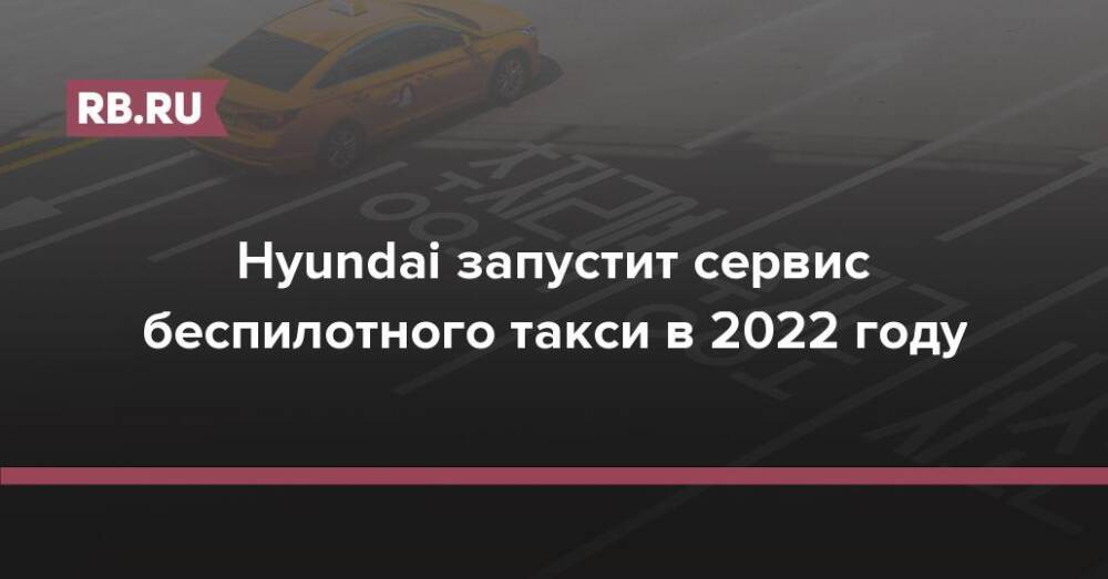Hyundai запустит сервис беспилотного такси в 2022 году