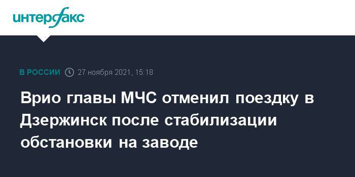 Врио главы МЧС отменил поездку в Дзержинск после стабилизации обстановки на заводе