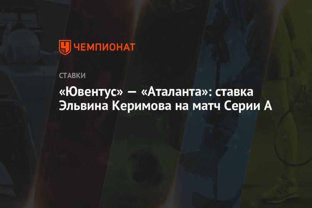 «Ювентус» — «Аталанта»: ставка Эльвина Керимова на матч Серии А