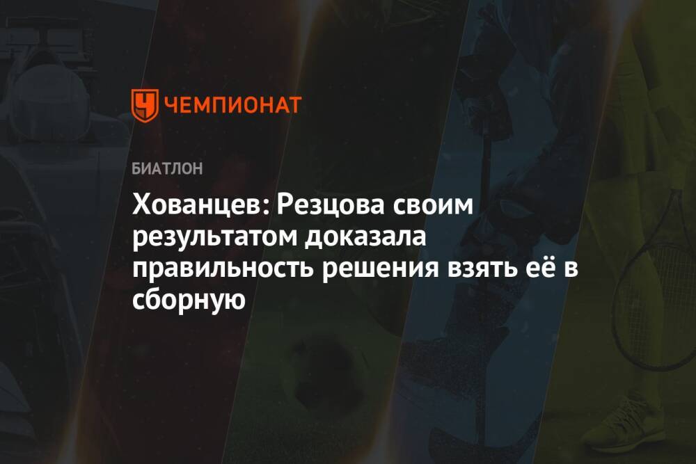 Хованцев: Резцова своим результатом доказала правильность решения взять её в сборную