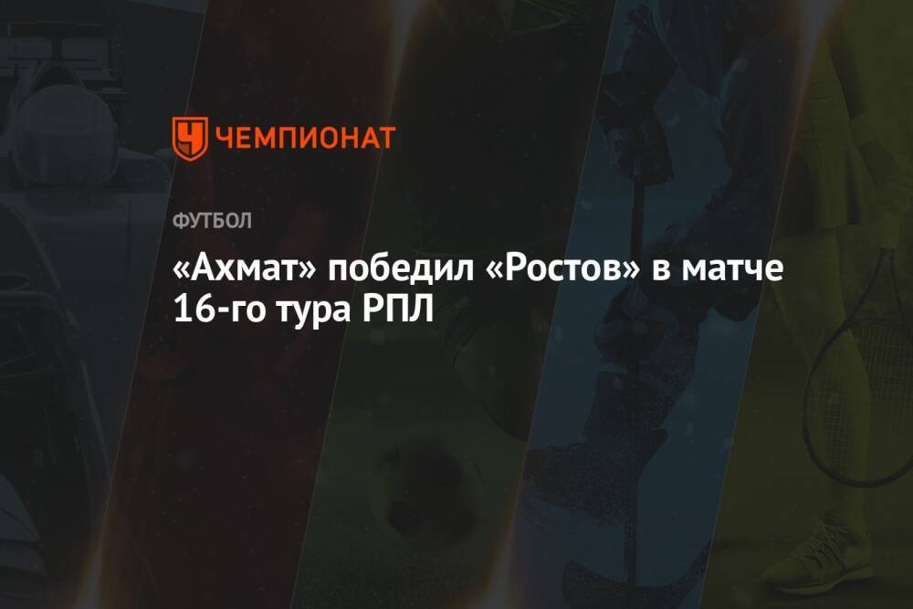 «Ахмат» победил «Ростов» в матче 16-го тура РПЛ