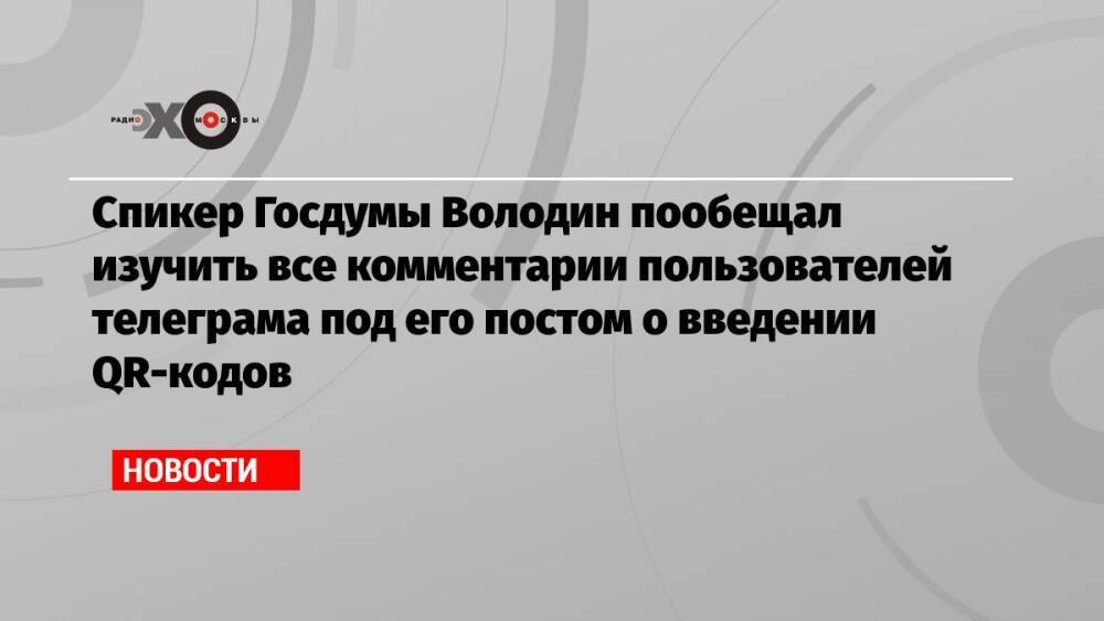 Спикер Госдумы Володин пообещал изучить все комментарии пользователей телеграма под его постом о введении QR-кодов
