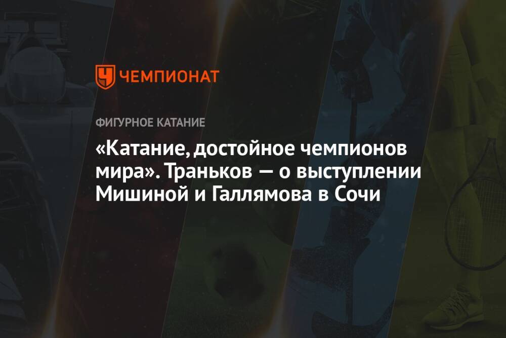 «Катание, достойное чемпионов мира». Траньков — о выступлении Мишиной и Галлямова в Сочи