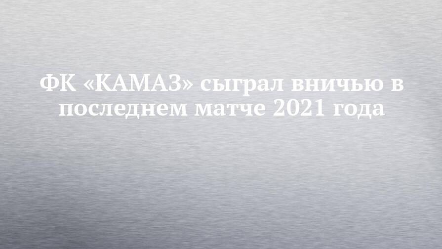 ФК «КАМАЗ» сыграл вничью в последнем матче 2021 года