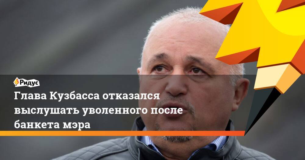 Глава Кузбасса отказался выслушать уволенного после банкета мэра