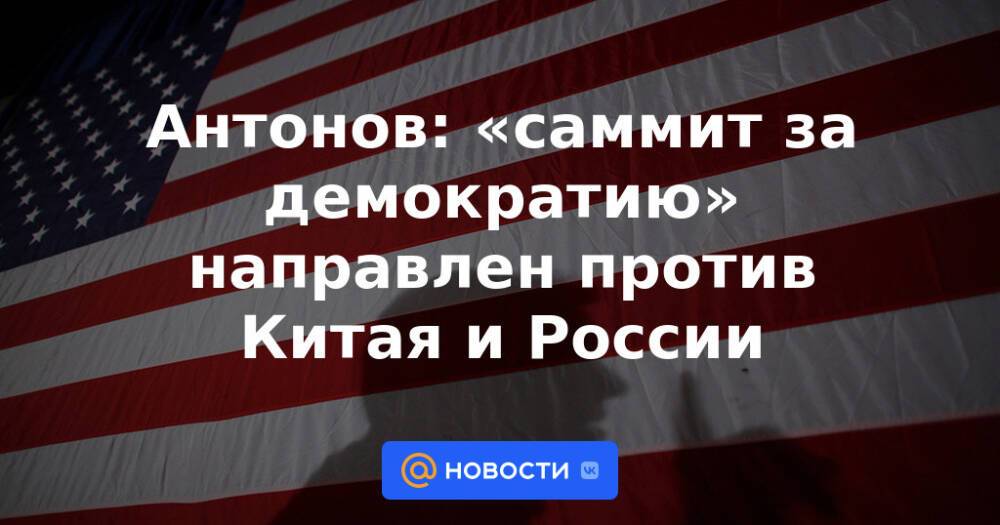 Антонов: «саммит за демократию» направлен против Китая и России