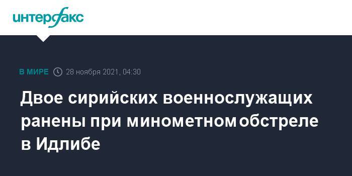 Двое сирийских военнослужащих ранены при минометном обстреле в Идлибе