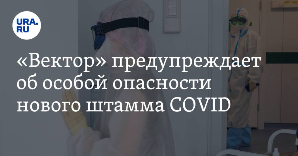«Вектор» предупреждает об особой опасности нового штамма COVID