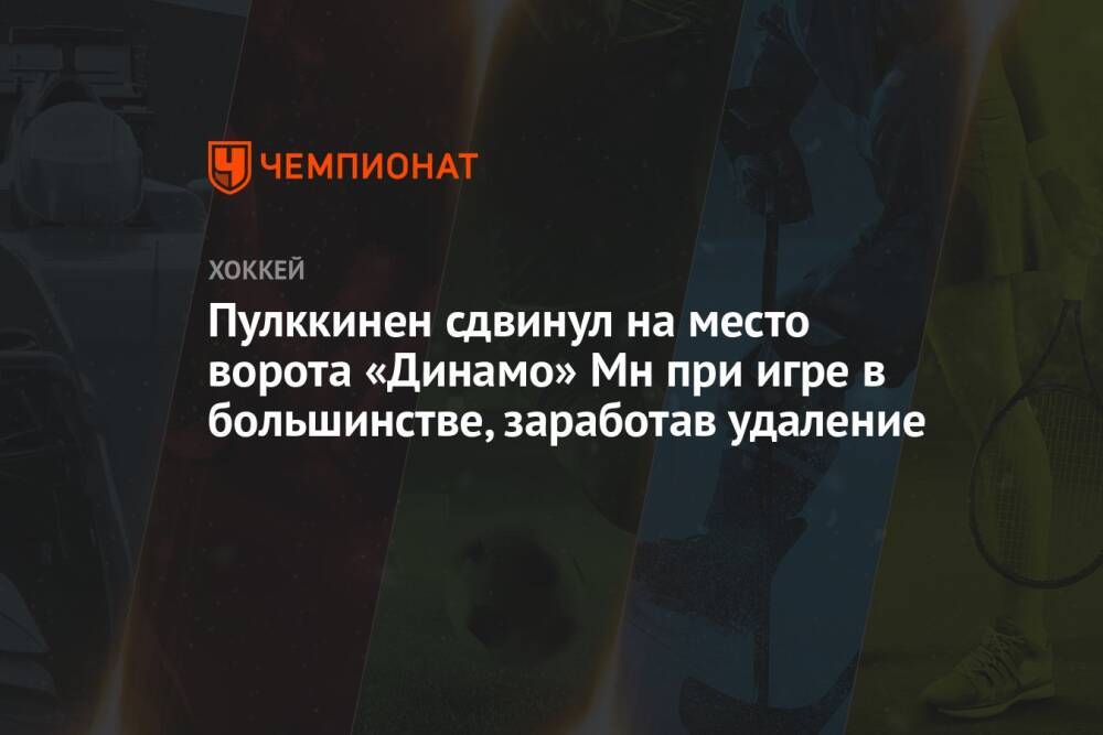 Пулккинен сдвинул на место ворота «Динамо» Мн при игре в большинстве, заработав удаление