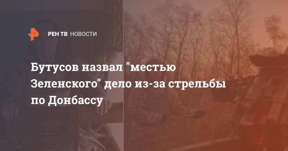 Бутусов назвал "местью Зеленского" дело из-за стрельбы по Донбассу