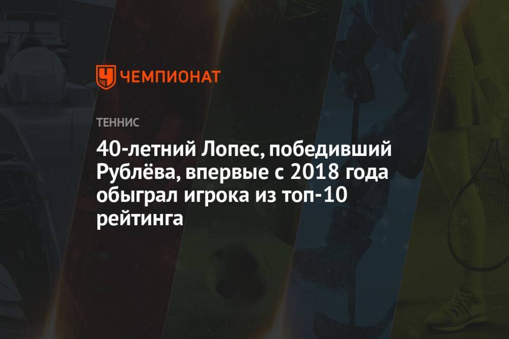 40-летний Лопес, победивший Рублёва, впервые с 2018 года обыграл игрока из топ-10 рейтинга