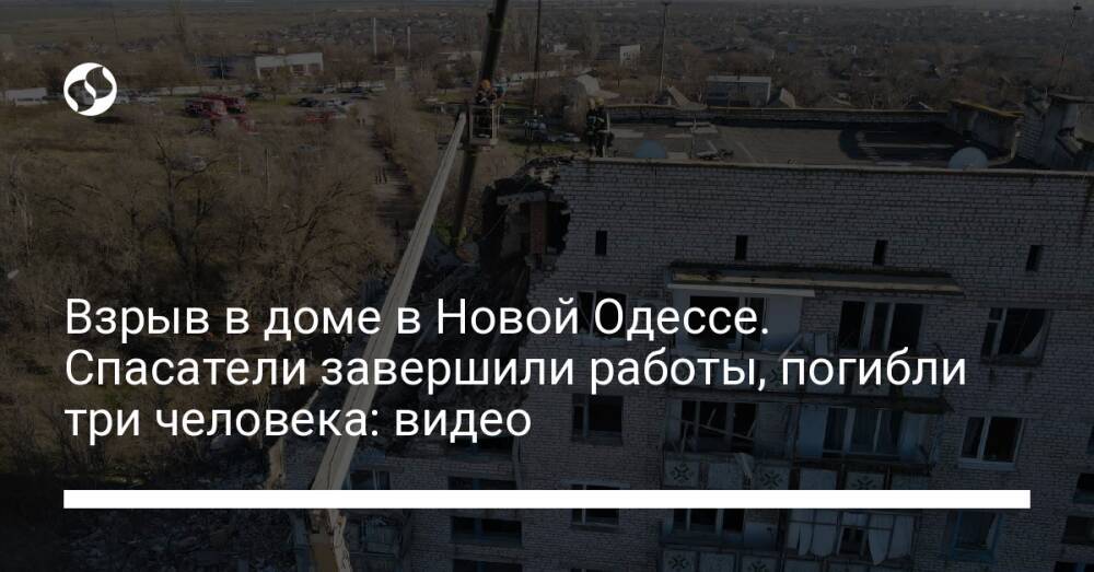 Взрыв в доме в Новой Одессе. Спасатели завершили работы, погибли три человека: видео