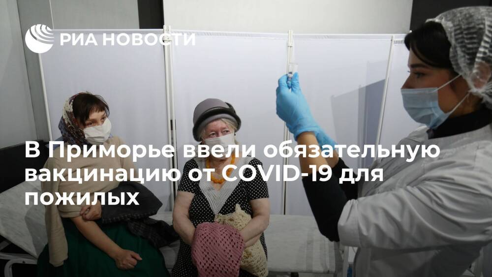 В Приморье ввели обязательную вакцинацию от COVID-19 для граждан старше 60 лет
