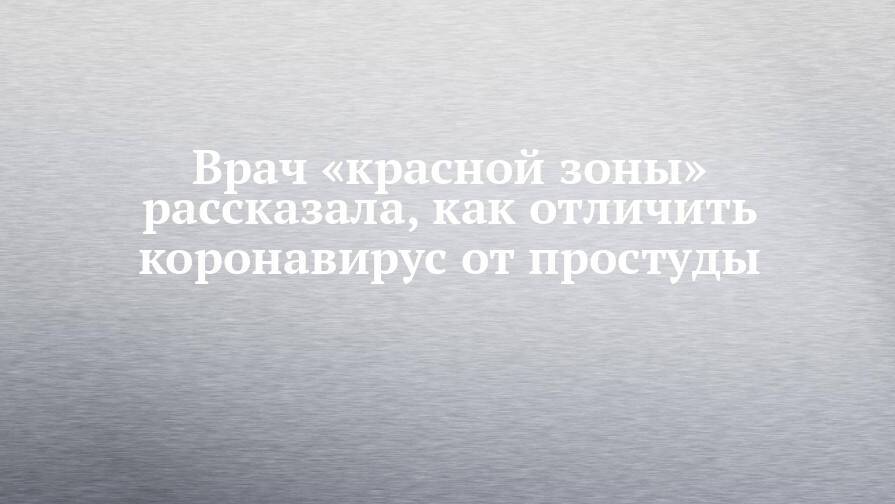 Врач «красной зоны» рассказала, как отличить коронавирус от простуды