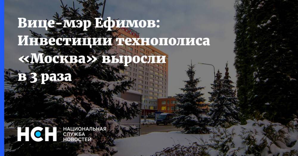 Вице-мэр Ефимов: Инвестиции технополиса «Москва» выросли в 3 раза