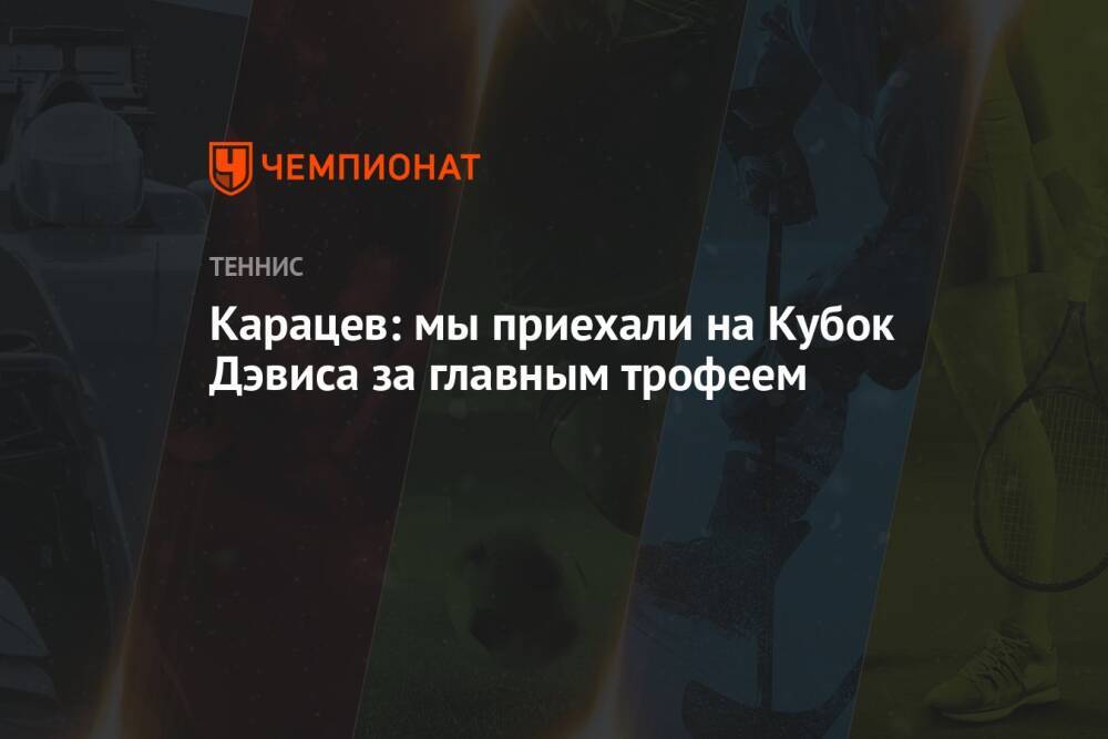 Карацев: мы приехали на Кубок Дэвиса за главным трофеем