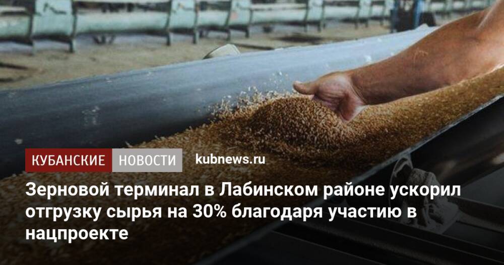 Зерновой терминал в Лабинском районе ускорил отгрузку сырья на 30% благодаря участию в нацпроекте