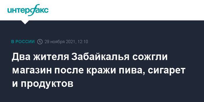 Два жителя Забайкалья сожгли магазин после кражи пива, сигарет и продуктов