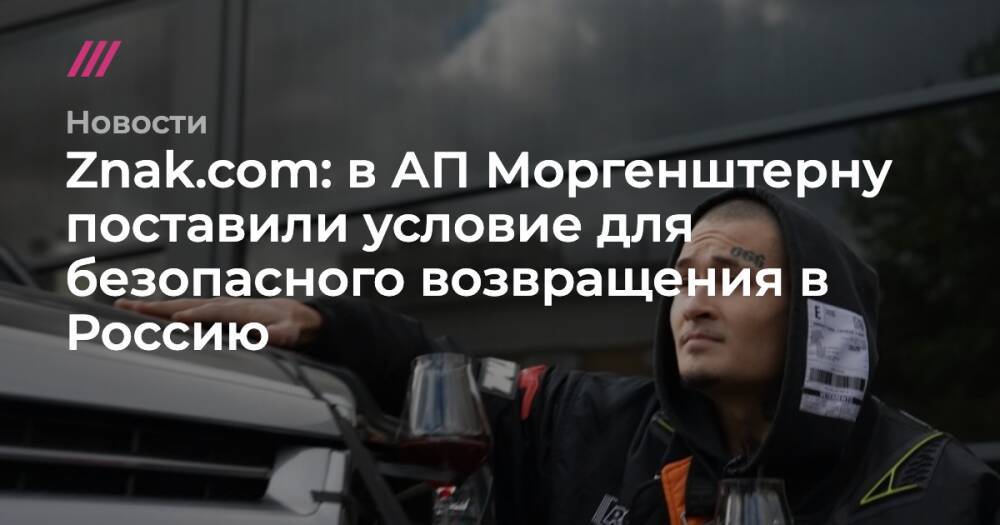 Znak.com: в АП Моргенштерну поставили условие для безопасного возвращения в Россию
