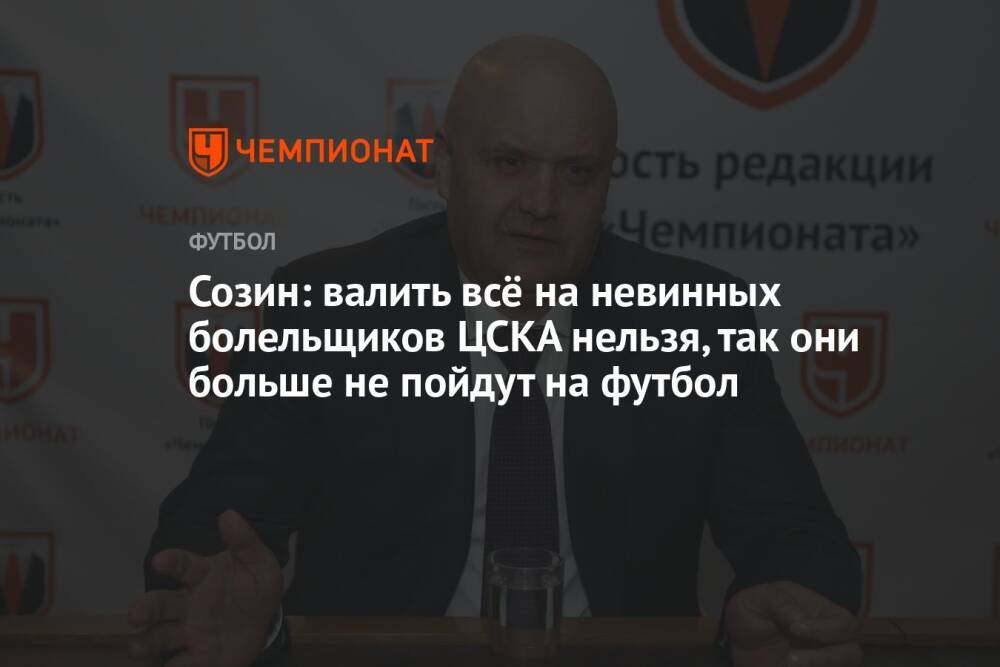 Созин: валить всё на невинных болельщиков ЦСКА нельзя, так они больше не пойдут на футбол