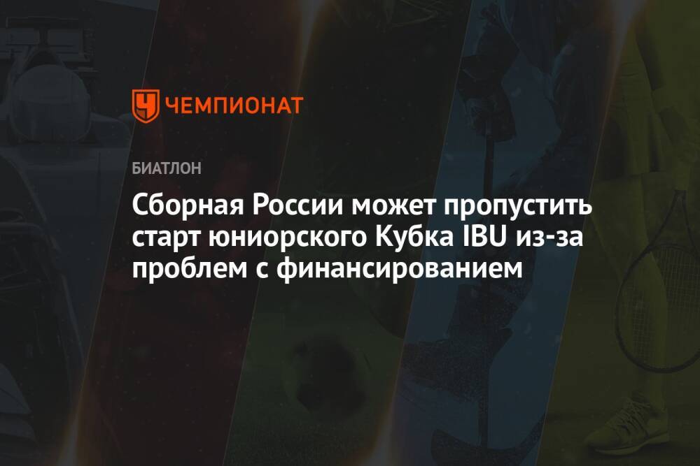 Сборная России может пропустить старт юниорского Кубка IBU из-за проблем с финансированием