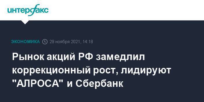 Рынок акций РФ замедлил коррекционный рост, лидируют "АЛРОСА" и Сбербанк