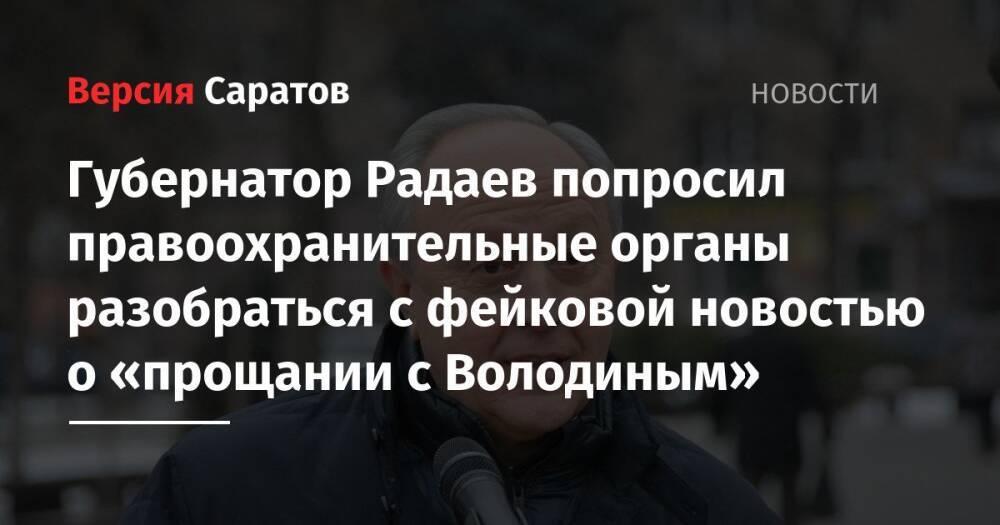 Губернатор Радаев попросил правоохранительные органы разобраться с фейковой новостью о «прощании с Володиным»