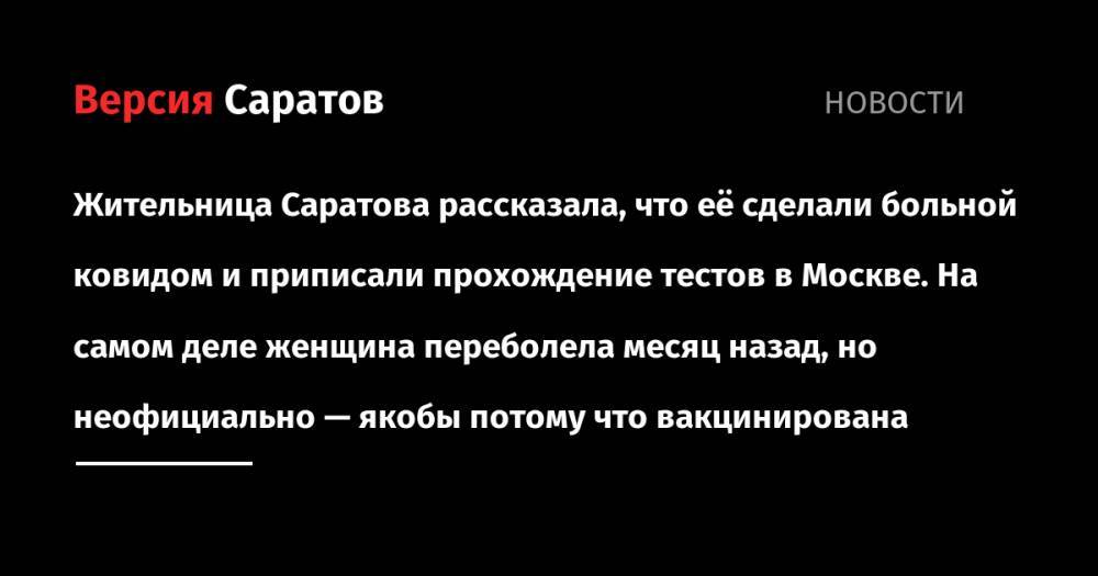 Жительница Саратова рассказала, что её сделали больной ковидом и приписали прохождение тестов в Москве. На самом деле женщина переболела месяц назад, но неофициально — якобы потому что вакцинирована