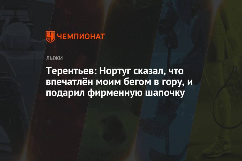 Терентьев: Нортуг сказал, что впечатлён моим бегом в гору, и подарил фирменную шапочку