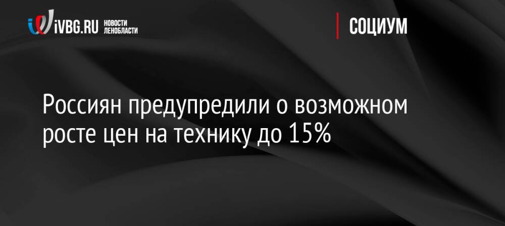 Россиян предупредили о возможном росте цен на технику до 15%