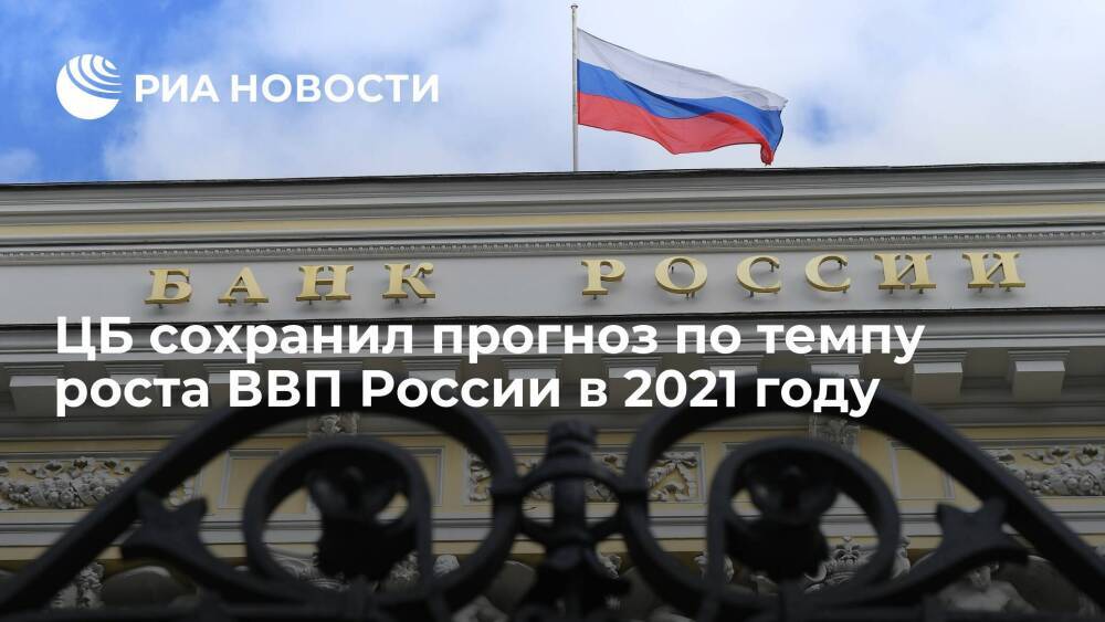 ЦБ сохранил прогноз по темпу роста ВВП России на 4-4,5 процента в 2021 году