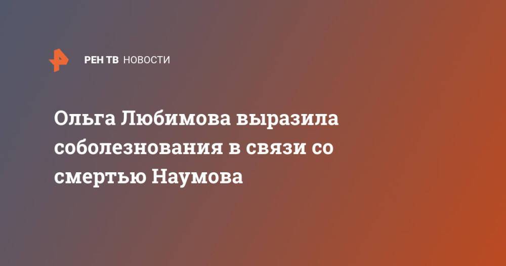 Ольга Любимова выразила соболезнования в связи со смертью Наумова