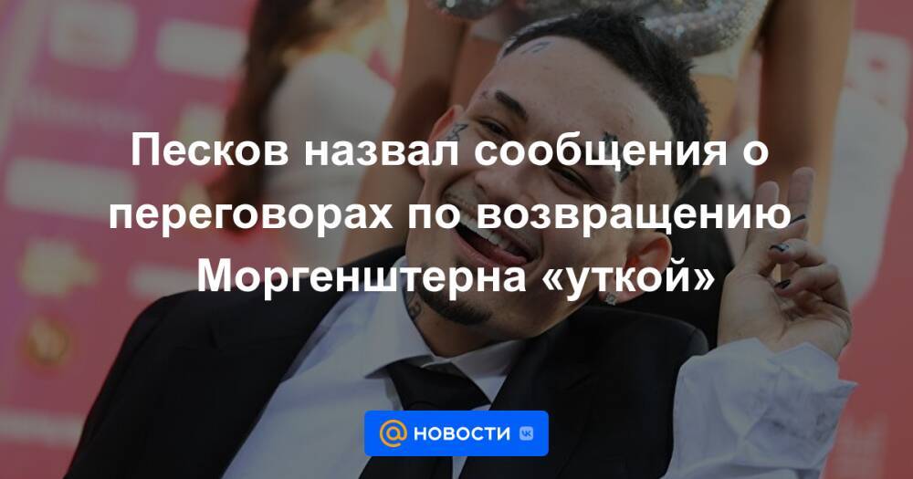 Песков назвал сообщения о переговорах по возвращению Моргенштерна «уткой»
