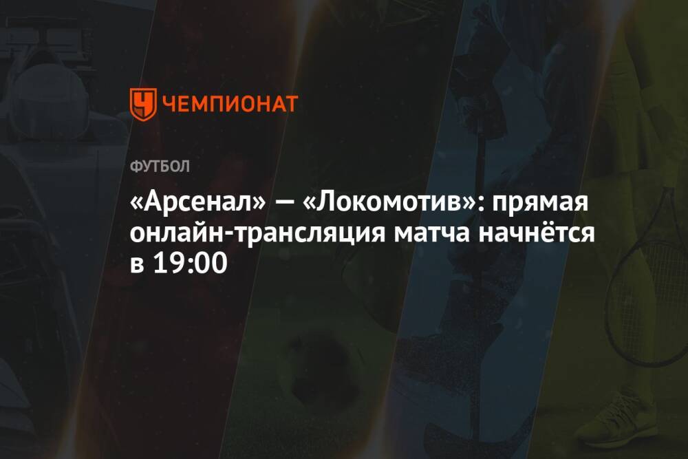 «Арсенал» — «Локомотив»: прямая онлайн-трансляция матча начнётся в 19:00