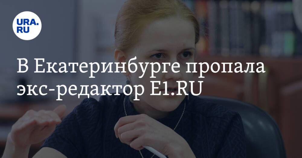 В Екатеринбурге пропала экс-редактор E1.RU