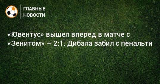 «Ювентус» вышел вперед в матче с «Зенитом» – 2:1. Дибала забил с пенальти