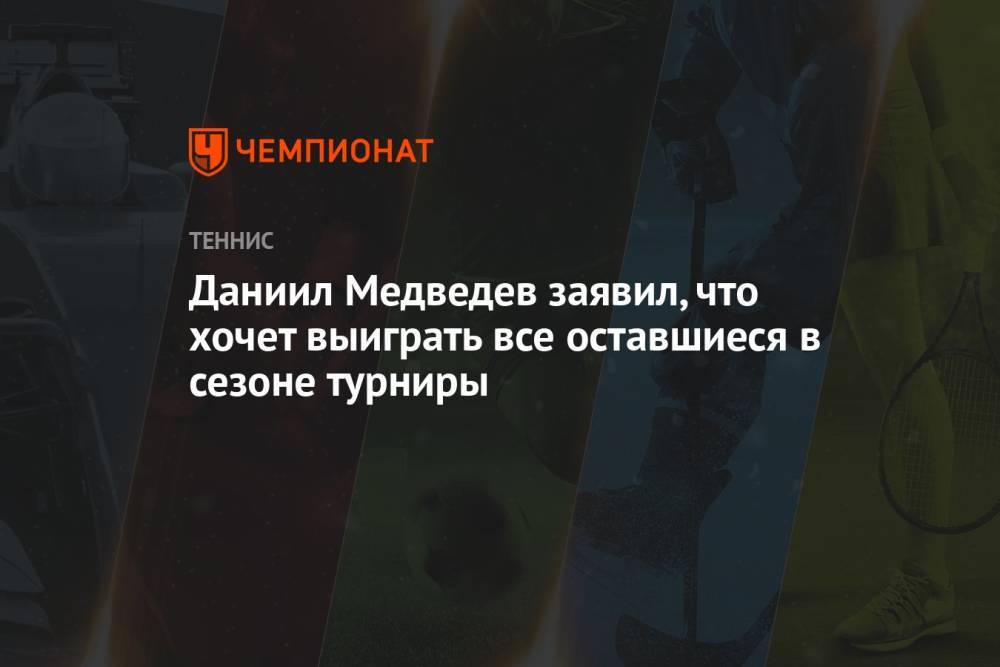 Даниил Медведев заявил, что хочет выиграть все оставшиеся в сезоне турниры