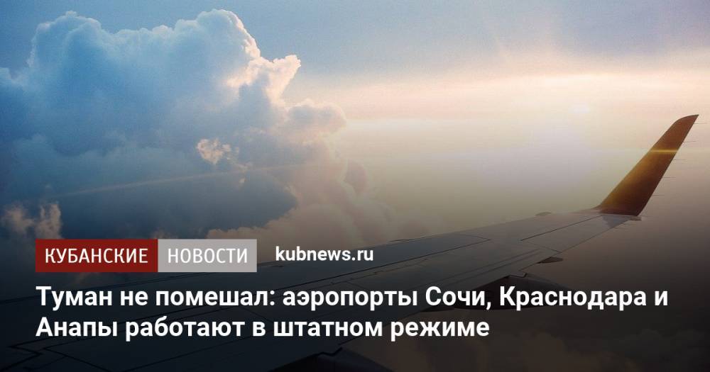 Туман не помешал: аэропорты Сочи, Краснодара и Анапы работают в штатном режиме