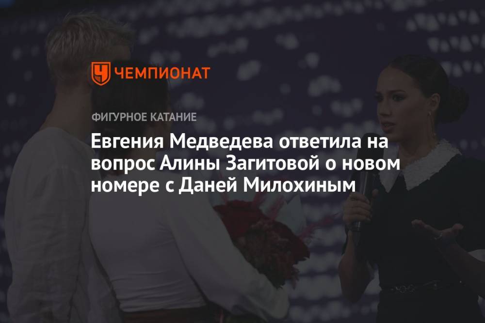 Евгения Медведева ответила на вопрос Алины Загитовой о новом номере с Даней Милохиным