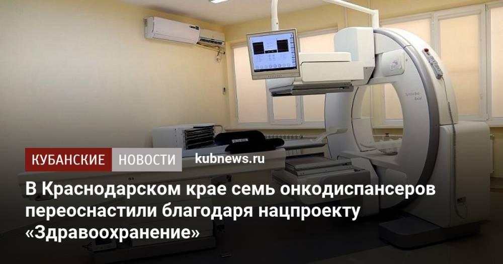 В Краснодарском крае семь онкодиспансеров переоснастили благодаря нацпроекту «Здравоохранение»