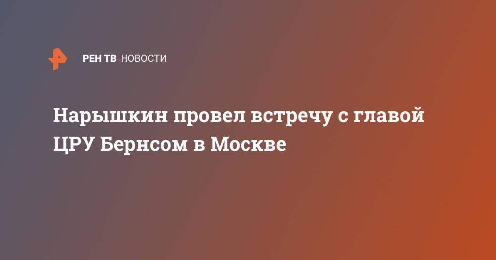 Нарышкин провел встречу с главой ЦРУ Бернсом в Москве