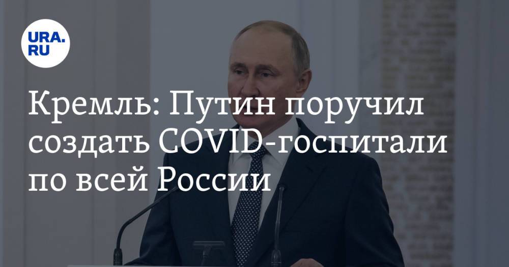 Кремль: Путин поручил создать COVID-госпитали по всей России