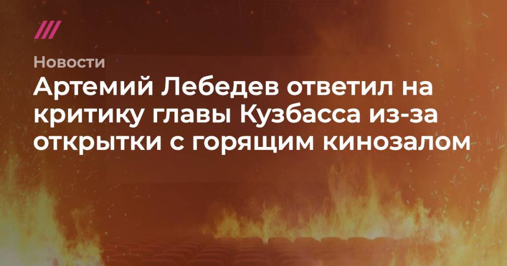 Артемий Лебедев ответил на критику главы Кузбасса из-за открытки с горящим кинозалом
