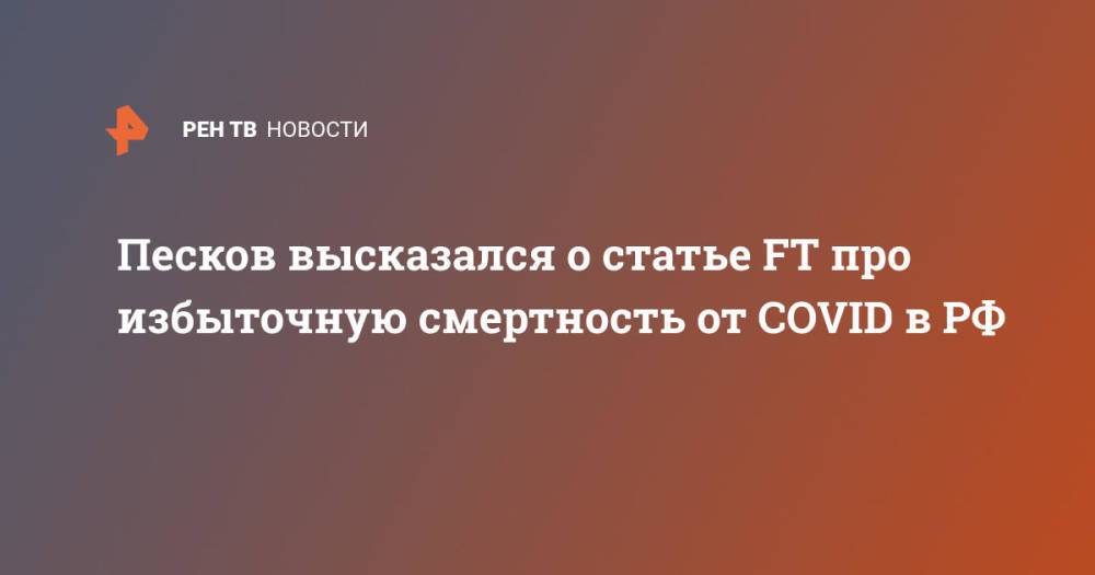 Песков высказался о статье FT про избыточную смертность от COVID в РФ
