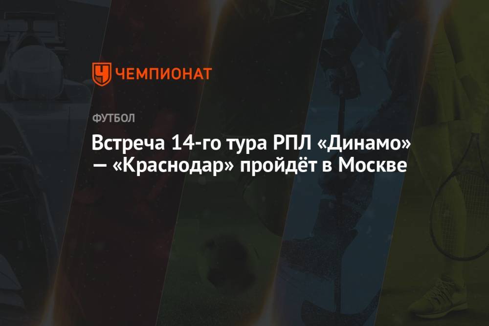 Встреча 14-го тура РПЛ «Динамо» — «Краснодар» пройдёт в Москве