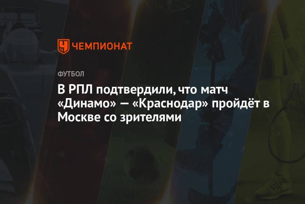 В РПЛ подтвердили, что матч «Динамо» — «Краснодар» пройдёт в Москве со зрителями