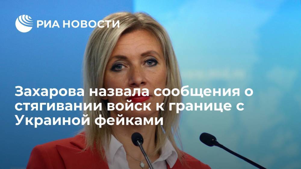 Захарова назвала сообщения о стягивании войск к границе с Украиной фейковой кампанией
