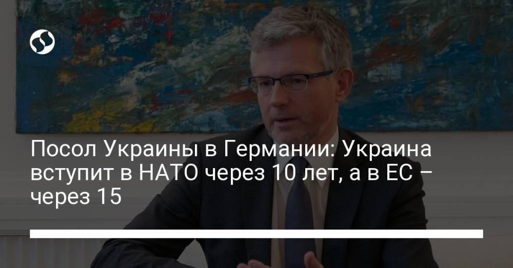 Посол Украины в Германии: Украина вступит в НАТО через 10 лет, а в ЕС – через 15
